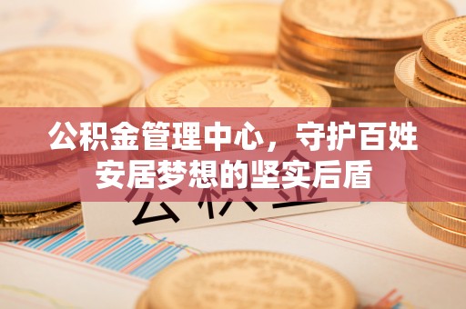 鄂托克前旗公积金管理中心，守护百姓安居梦想的坚实后盾