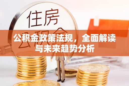 鄂托克前旗公积金政策法规，全面解读与未来趋势分析