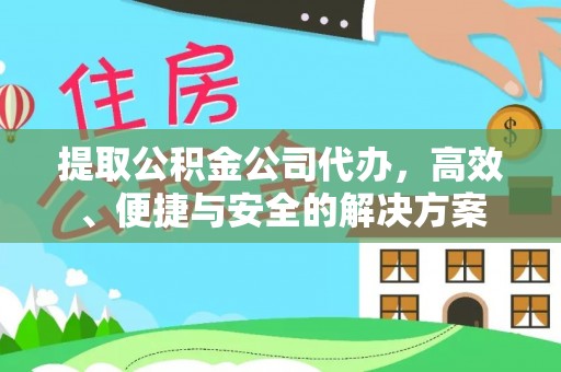 鄂托克前旗提取公积金公司代办，高效、便捷与安全的解决方案