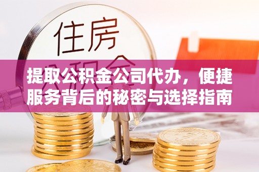 鄂托克前旗提取公积金公司代办，便捷服务背后的秘密与选择指南