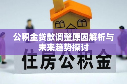 鄂托克前旗公积金贷款调整原因解析与未来趋势探讨