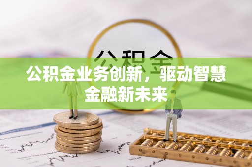 鄂托克前旗公积金业务创新，驱动智慧金融新未来