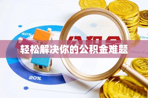 鄂托克前旗轻松解决你的公积金难题