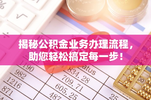鄂托克前旗揭秘公积金业务办理流程，助您轻松搞定每一步！