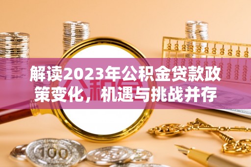 鄂托克前旗解读2023年公积金贷款政策变化，机遇与挑战并存