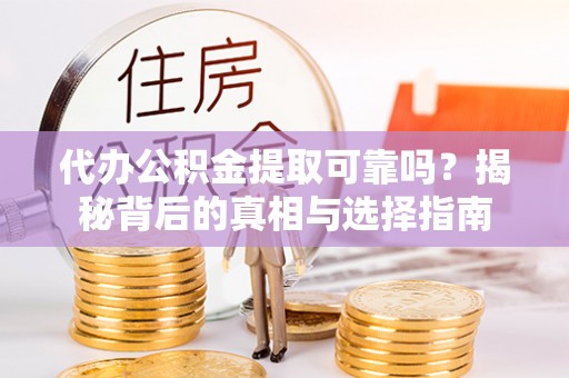 鄂托克前旗代办公积金提取可靠吗？揭秘背后的真相与选择指南