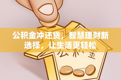 鄂托克前旗公积金冲还贷，智慧理财新选择，让生活更轻松