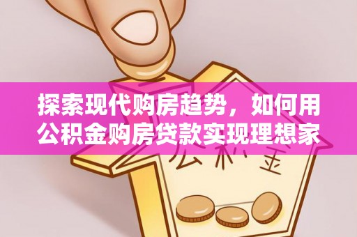 鄂托克前旗探索现代购房趋势，如何用公积金购房贷款实现理想家园