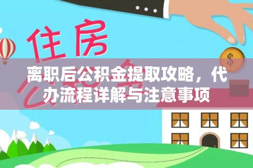 鄂托克前旗离职后公积金提取攻略，代办流程详解与注意事项