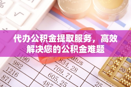 鄂托克前旗代办公积金提取服务，高效解决您的公积金难题