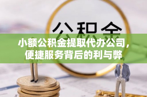 鄂托克前旗小额公积金提取代办公司，便捷服务背后的利与弊
