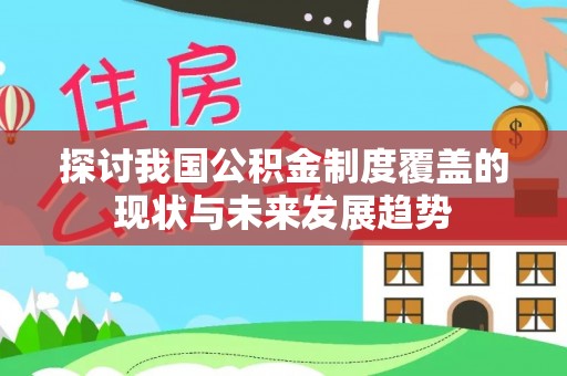 鄂托克前旗探讨我国公积金制度覆盖的现状与未来发展趋势