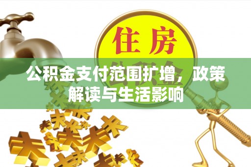 鄂托克前旗公积金支付范围扩增，政策解读与生活影响