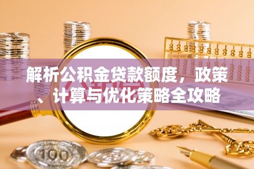 鄂托克前旗解析公积金贷款额度，政策、计算与优化策略全攻略