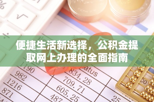 鄂托克前旗便捷生活新选择，公积金提取网上办理的全面指南