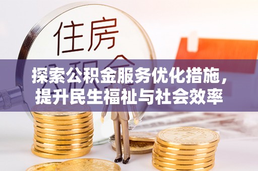 鄂托克前旗探索公积金服务优化措施，提升民生福祉与社会效率