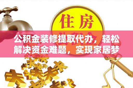 鄂托克前旗公积金装修提取代办，轻松解决资金难题，实现家居梦想