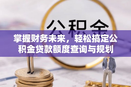 鄂托克前旗掌握财务未来，轻松搞定公积金贷款额度查询与规划