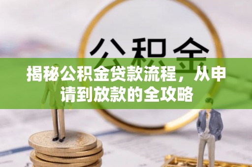 鄂托克前旗揭秘公积金贷款流程，从申请到放款的全攻略