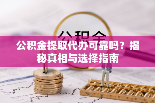鄂托克前旗公积金提取代办可靠吗？揭秘真相与选择指南