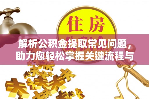 鄂托克前旗解析公积金提取常见问题，助力您轻松掌握关键流程与技巧