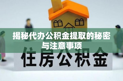 鄂托克前旗揭秘代办公积金提取的秘密与注意事项