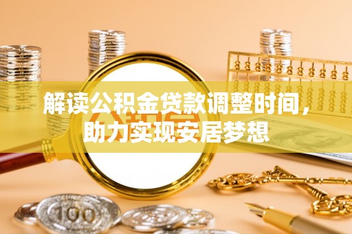 鄂托克前旗解读公积金贷款调整时间，助力实现安居梦想