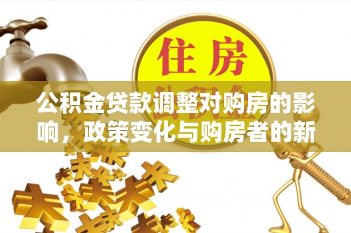 鄂托克前旗公积金贷款调整对购房的影响，政策变化与购房者的新机遇