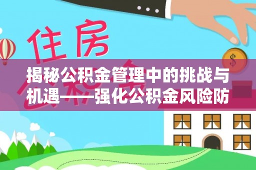 鄂托克前旗揭秘公积金管理中的挑战与机遇——强化公积金风险防控的多维策略