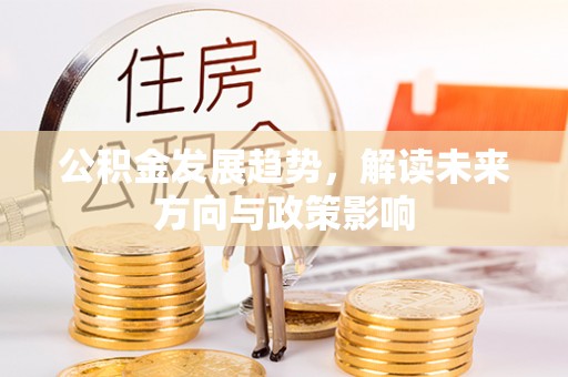 鄂托克前旗公积金发展趋势，解读未来方向与政策影响