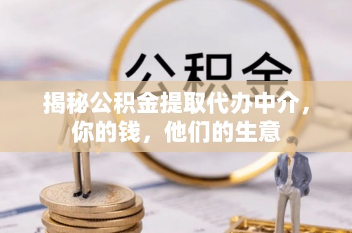 鄂托克前旗揭秘公积金提取代办中介，你的钱，他们的生意