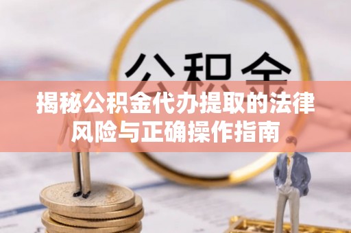 鄂托克前旗揭秘公积金代办提取的法律风险与正确操作指南