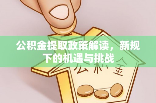 鄂托克前旗公积金提取政策解读，新规下的机遇与挑战
