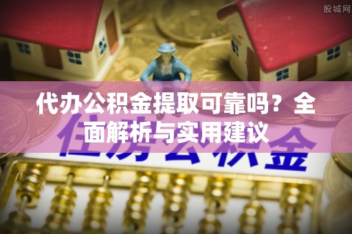 鄂托克前旗代办公积金提取可靠吗？全面解析与实用建议