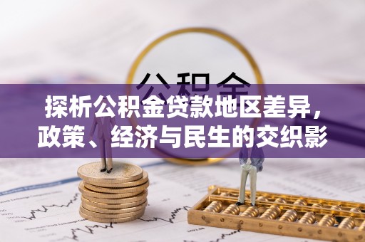 鄂托克前旗探析公积金贷款地区差异，政策、经济与民生的交织影响