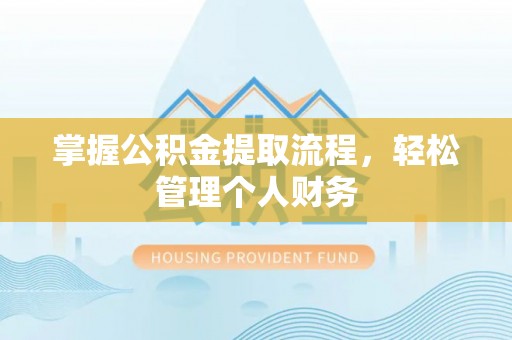 鄂托克前旗掌握公积金提取流程，轻松管理个人财务