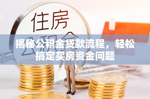 鄂托克前旗揭秘公积金贷款流程，轻松搞定买房资金问题