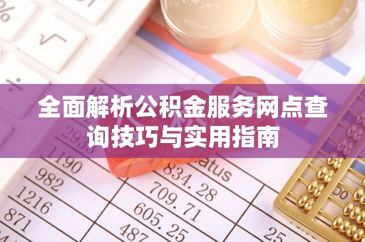 鄂托克前旗全面解析公积金服务网点查询技巧与实用指南