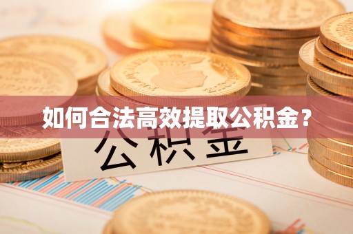 鄂托克前旗如何合法高效提取公积金？