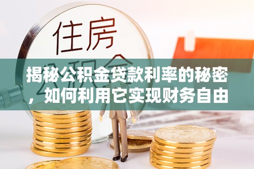 鄂托克前旗揭秘公积金贷款利率的秘密，如何利用它实现财务自由？