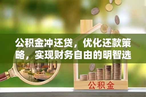 鄂托克前旗公积金冲还贷，优化还款策略，实现财务自由的明智选择