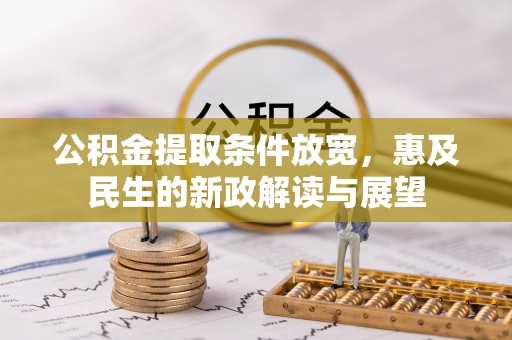 鄂托克前旗公积金提取条件放宽，惠及民生的新政解读与展望