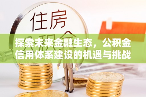 鄂托克前旗探索未来金融生态，公积金信用体系建设的机遇与挑战