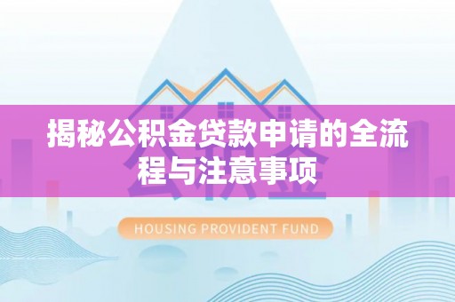 鄂托克前旗揭秘公积金贷款申请的全流程与注意事项