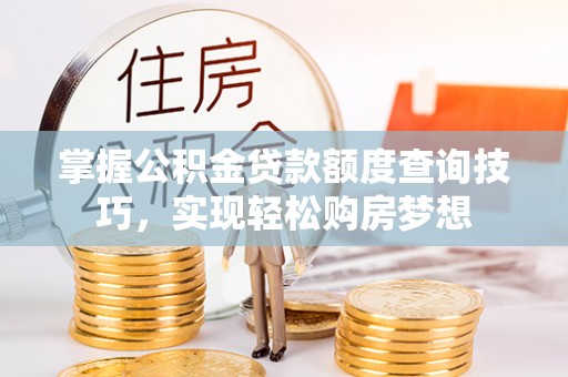鄂托克前旗掌握公积金贷款额度查询技巧，实现轻松购房梦想