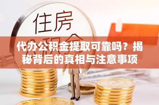 鄂托克前旗代办公积金提取可靠吗？揭秘背后的真相与注意事项
