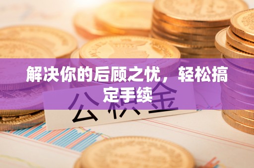 鄂托克前旗解决你的后顾之忧，轻松搞定手续