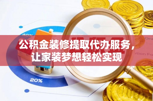 鄂托克前旗公积金装修提取代办服务，让家装梦想轻松实现