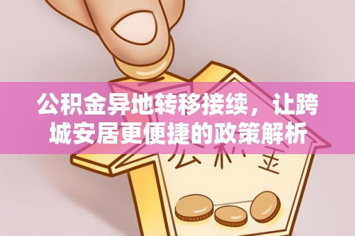 鄂托克前旗公积金异地转移接续，让跨城安居更便捷的政策解析