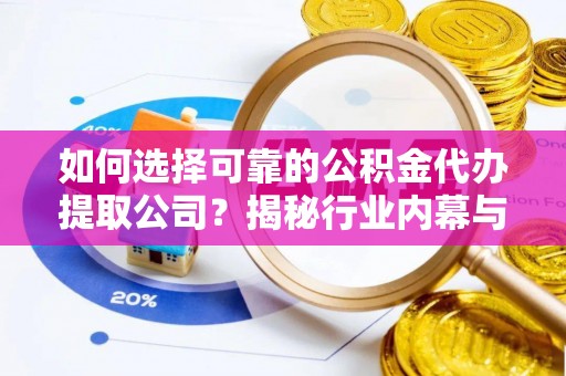 鄂托克前旗如何选择可靠的公积金代办提取公司？揭秘行业内幕与服务指南